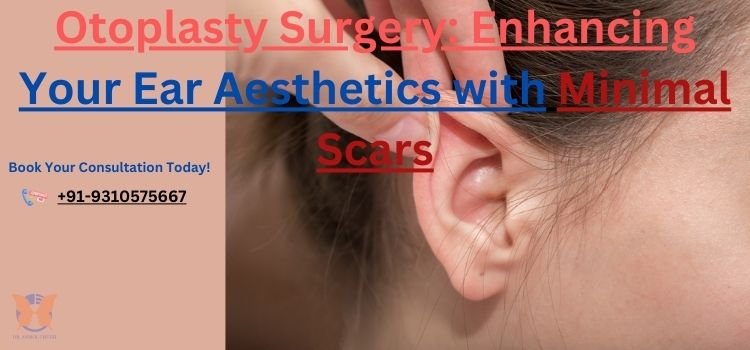 Otoplasty Surgery Enhancing Your Ear Aesthetics with Minimal Scars