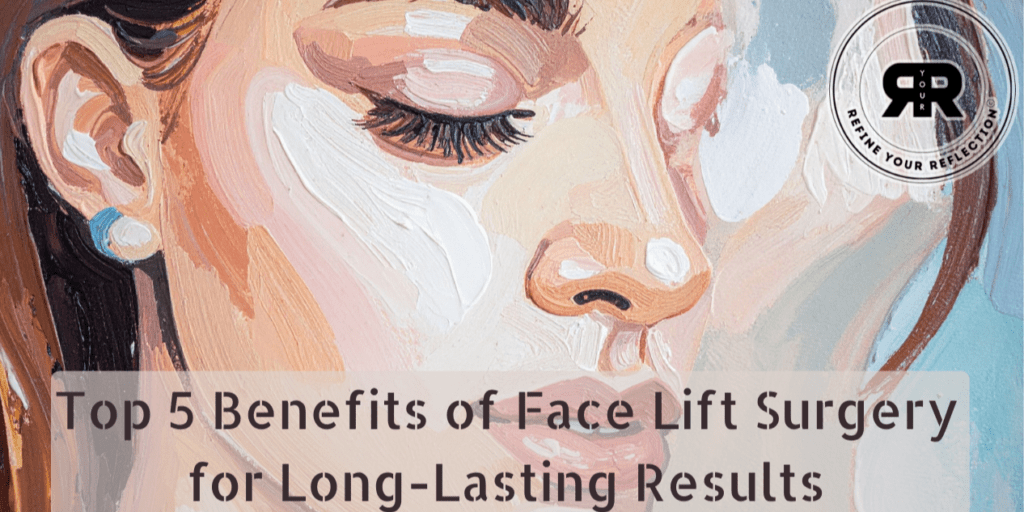 Top 5 benefits of face lift surgery for long lasting results