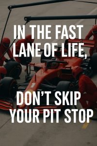 In the last lane of life dont skip your pit stop